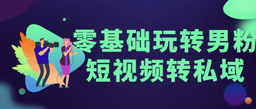 零基础玩转男粉短视频转私域-客创社 - 专注互联网轻资产创业及网络项目资源整合与分享客创社-免费且强大的项目分享网站！