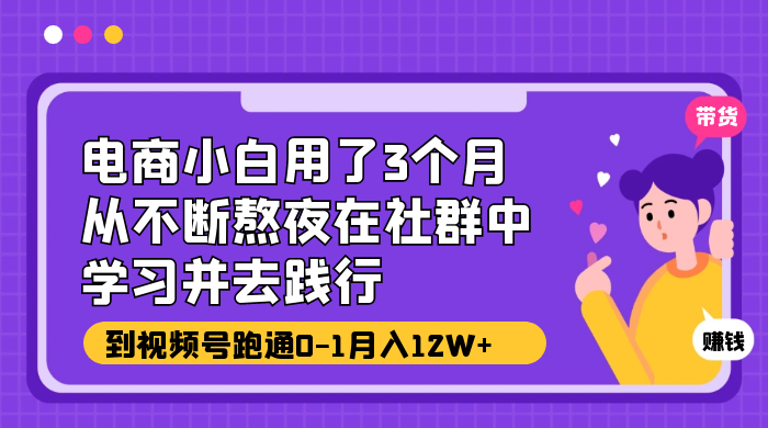 电商小白用了 3 个月，从不断熬夜在社群中学习并去践行，到视频号跑通 0-1 月入 12W+-客创社 - 专注互联网轻资产创业及网络项目资源整合与分享客创社-免费且强大的项目分享网站！