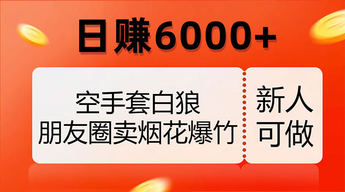 空手套白狼，朋友圈卖烟花爆竹，日赚 6000+（揭秘）-客创社 - 专注互联网轻资产创业及网络项目资源整合与分享客创社-免费且强大的项目分享网站！