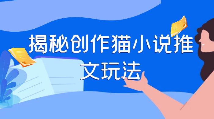 揭秘创作猫小说推文玩法，每天 1 小时，轻松月入过万，0 成本，保姆级教学-客创社 - 专注互联网轻资产创业及网络项目资源整合与分享客创社-免费且强大的项目分享网站！