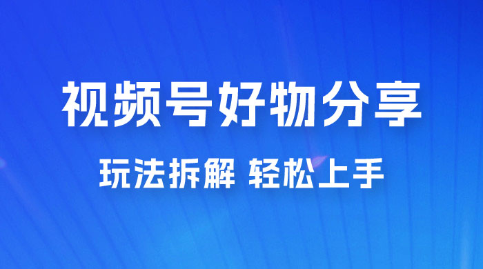 视频号好物分享玩法拆解，无需操作直接搬运，轻松日入 1000+-客创社 - 专注互联网轻资产创业及网络项目资源整合与分享客创社-免费且强大的项目分享网站！
