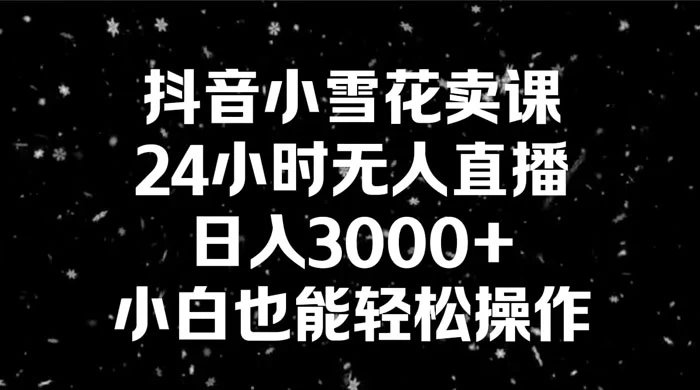 抖音小雪花卖课，24 小时无人直播，日入 3000+ ，小白也能轻松操作-客创社 - 专注互联网轻资产创业及网络项目资源整合与分享客创社-免费且强大的项目分享网站！