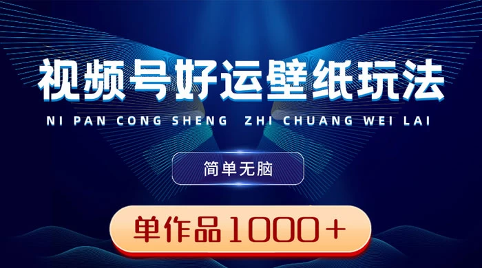 视频号好运壁纸玩法，简单无脑 ，发一个爆一个，单作品收益 1000＋-客创社 - 专注互联网轻资产创业及网络项目资源整合与分享客创社-免费且强大的项目分享网站！