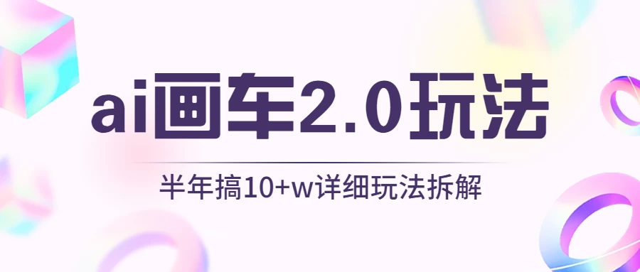 AI画车2.0玩法，半年搞10W+，详细玩法拆解-客创社 - 专注互联网轻资产创业及网络项目资源整合与分享客创社-免费且强大的项目分享网站！