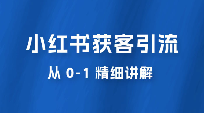 小红书获客引流，从 0-1 精细讲解-客创社 - 专注互联网轻资产创业及网络项目资源整合与分享客创社-免费且强大的项目分享网站！