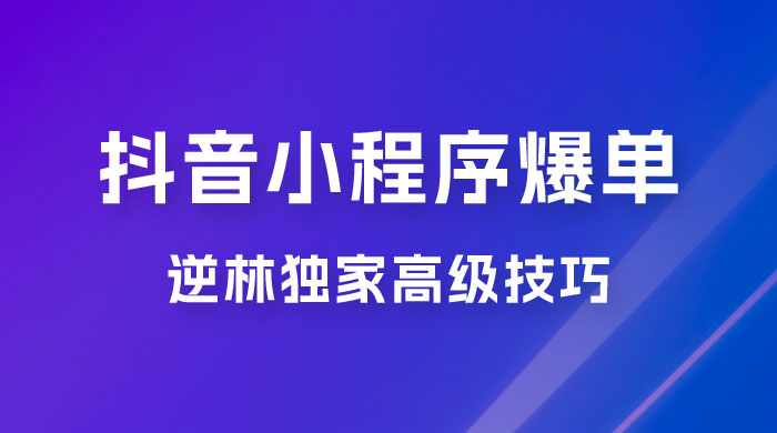 逆林抖音小程序爆单玩法，独家高级技巧，小白也可日入 300+-客创社 - 专注互联网轻资产创业及网络项目资源整合与分享客创社-免费且强大的项目分享网站！