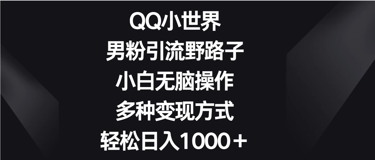 QQ小世界男粉引流野路子，小白无脑操作，多种变现方式轻松日入1000＋-客创社 - 专注互联网轻资产创业及网络项目资源整合与分享客创社-免费且强大的项目分享网站！