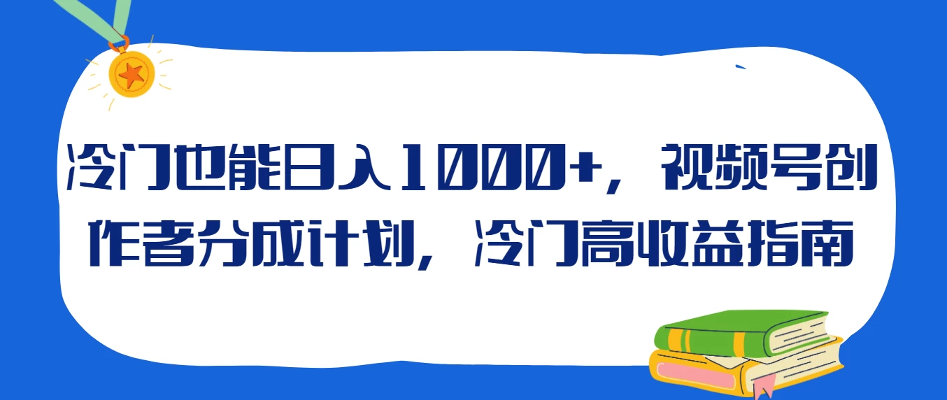 冷门也能日入1000+，视频号创作者分成计划，冷门高收益指南-客创社 - 专注互联网轻资产创业及网络项目资源整合与分享客创社-免费且强大的项目分享网站！