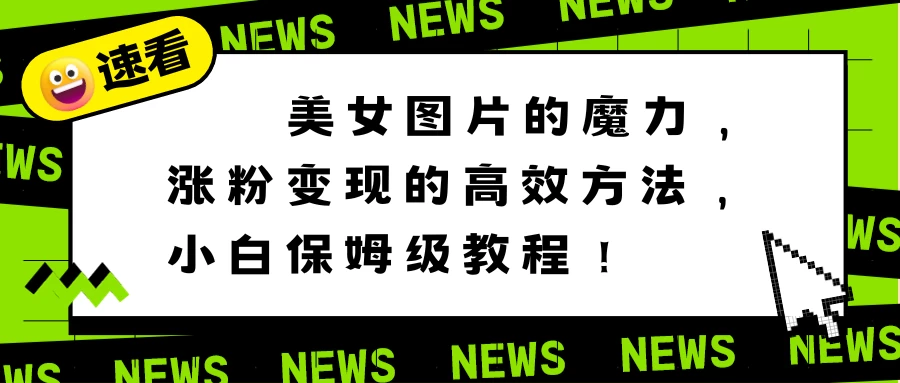 美女图片的魔力，涨粉变现的高效方法，小白保姆级教程！-客创社 - 专注互联网轻资产创业及网络项目资源整合与分享客创社-免费且强大的项目分享网站！