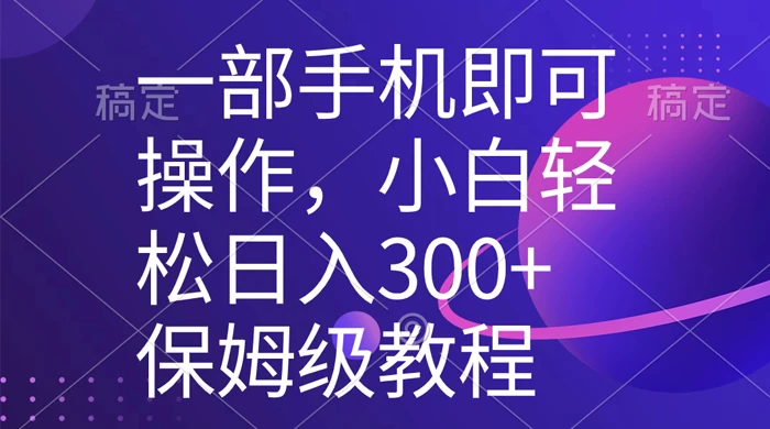 一部手机即可操作，小白轻松上手日入 300+ 保姆级教程，五分钟一个原创视频-客创社 - 专注互联网轻资产创业及网络项目资源整合与分享客创社-免费且强大的项目分享网站！