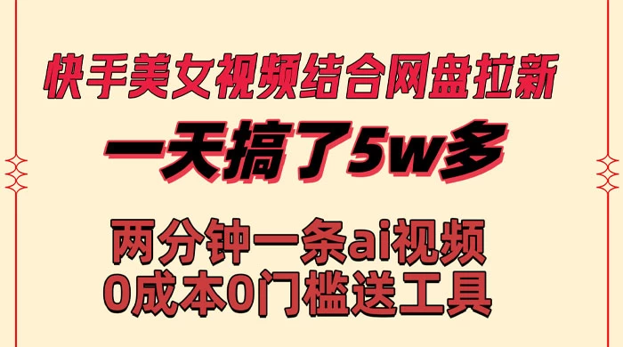 快手美女视频结合网盘拉新，一天搞了 50000 两分钟一条 AI 原创视频-客创社 - 专注互联网轻资产创业及网络项目资源整合与分享客创社-免费且强大的项目分享网站！