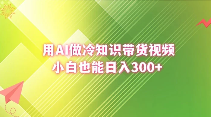 用 AI 做冷知识视频带货，小白也能日入300+-客创社 - 专注互联网轻资产创业及网络项目资源整合与分享客创社-免费且强大的项目分享网站！