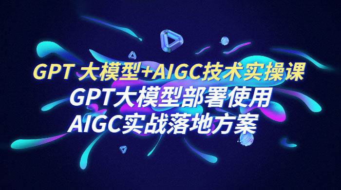 GPT 大模型 + AIGC 技术实操课：GPT 大模型部署使用 AIGC 实战落地方案-客创社 - 专注互联网轻资产创业及网络项目资源整合与分享客创社-免费且强大的项目分享网站！