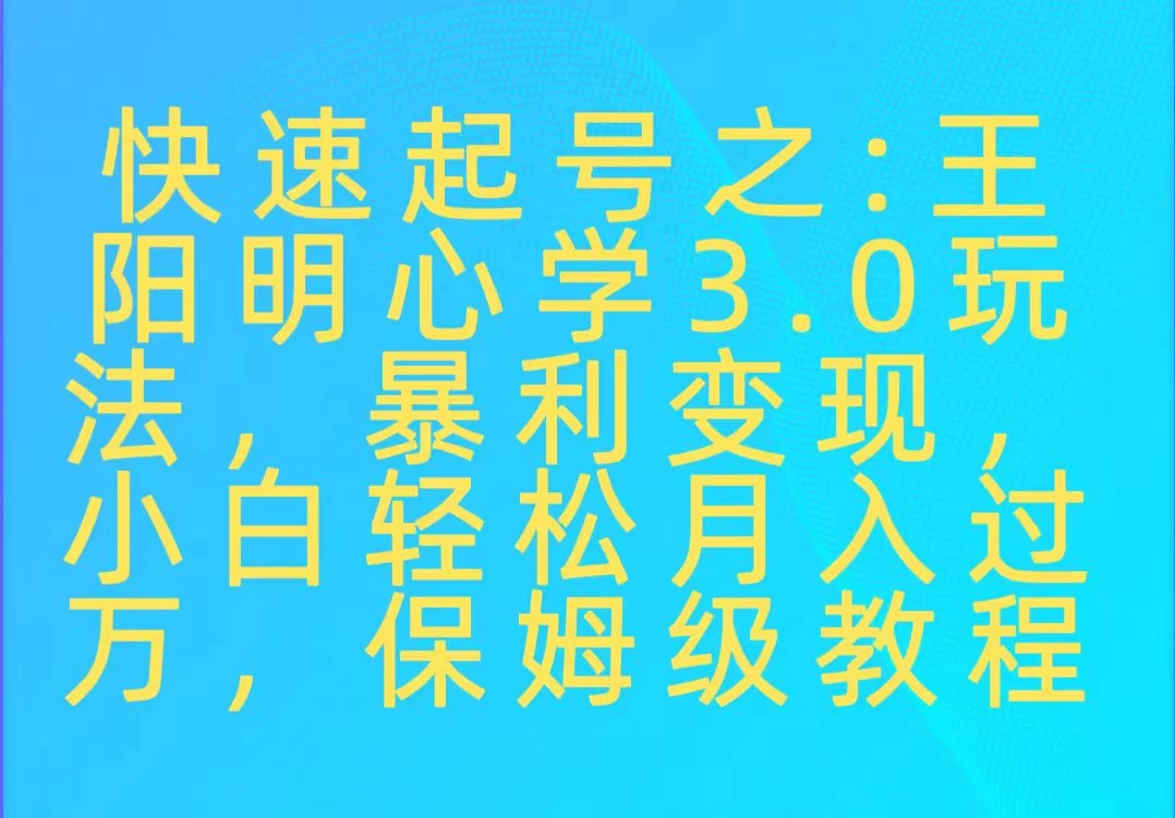快速起号之：王阳明心学3.0玩法，暴力变现，小白轻松月入过万，保姆级教程-客创社 - 专注互联网轻资产创业及网络项目资源整合与分享客创社-免费且强大的项目分享网站！