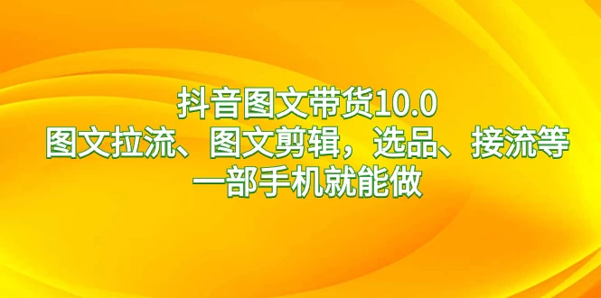 抖音图文带货 10.0，图文拉流、图文剪辑，选品、接流等，一部手机就能做-客创社 - 专注互联网轻资产创业及网络项目资源整合与分享客创社-免费且强大的项目分享网站！