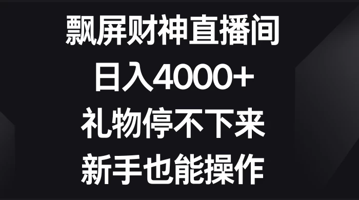飘屏财神直播间，日入4000+，礼物停不下来，新手也能操作-客创社 - 专注互联网轻资产创业及网络项目资源整合与分享客创社-免费且强大的项目分享网站！