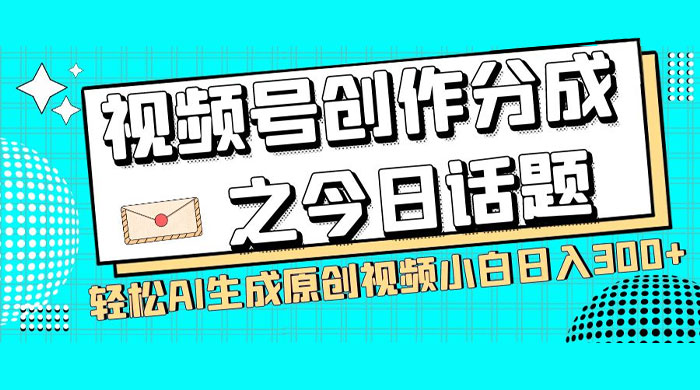 视频号创作分成之今日话题，两种方法，轻松 AI 生成原创视频，小白日入 300+-客创社 - 专注互联网轻资产创业及网络项目资源整合与分享客创社-免费且强大的项目分享网站！
