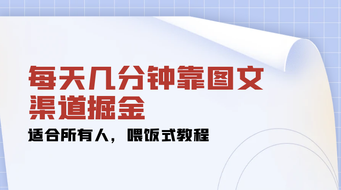 每天几分钟靠图文渠道掘金，日入 200+ 适合所有人，喂饭式教程-客创社 - 专注互联网轻资产创业及网络项目资源整合与分享客创社-免费且强大的项目分享网站！