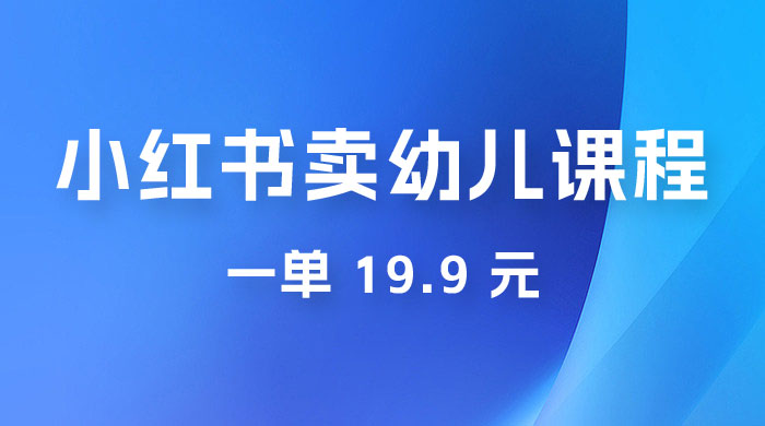小红书卖幼儿园课程，一单 19.9 元，一部手机即可操作-客创社 - 专注互联网轻资产创业及网络项目资源整合与分享客创社-免费且强大的项目分享网站！