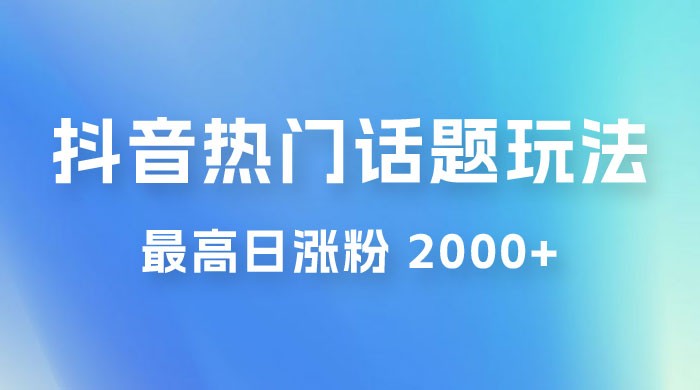 抖音热门话题玩法 2.0 ，最高日涨粉 2000+-客创社 - 专注互联网轻资产创业及网络项目资源整合与分享客创社-免费且强大的项目分享网站！