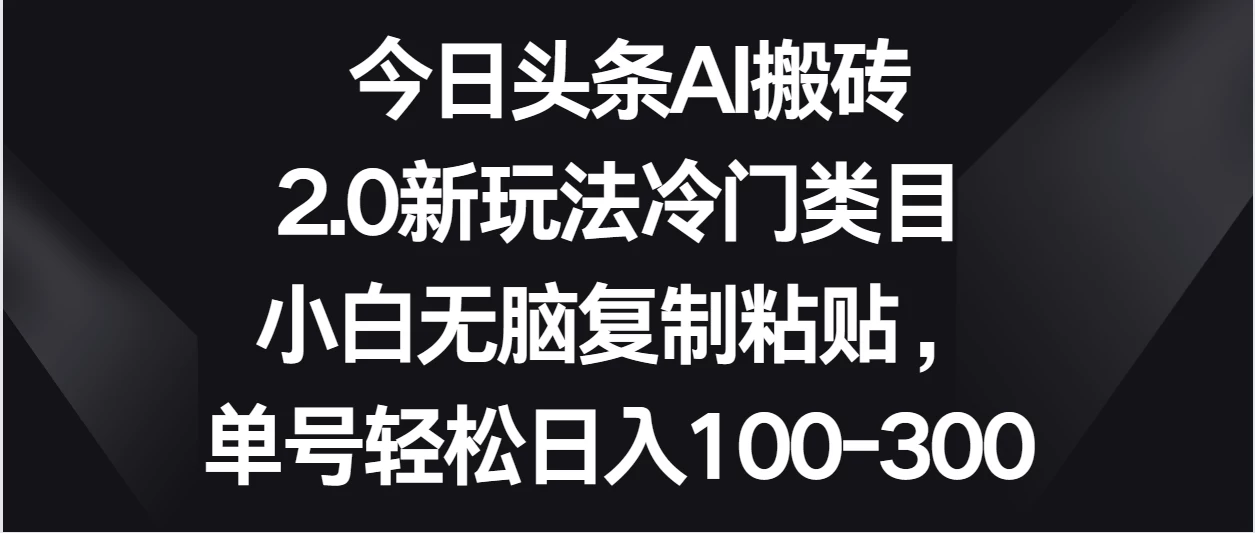 今日头条AI搬砖新玩法，冷门类目小白无脑复制粘贴，单号轻松日入100-300-客创社 - 专注互联网轻资产创业及网络项目资源整合与分享客创社-免费且强大的项目分享网站！