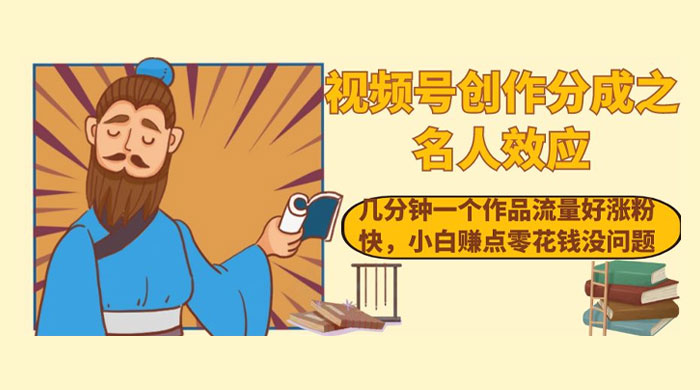 视频号创作分成之名人效应，几分钟一个作品流量好涨粉快，小白赚点零花钱没问题-客创社 - 专注互联网轻资产创业及网络项目资源整合与分享客创社-免费且强大的项目分享网站！