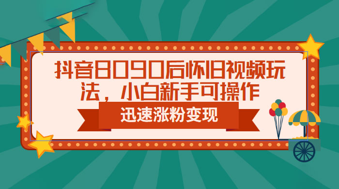 抖音 8090 后怀旧视频玩法：小白新手可操作，迅速涨粉变现（教程+素材）-客创社 - 专注互联网轻资产创业及网络项目资源整合与分享客创社-免费且强大的项目分享网站！