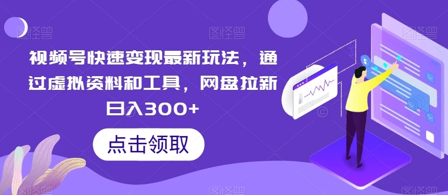 视频号快速变现最新玩法，通过虚拟资料和工具，网盘拉新日入300+-客创社 - 专注互联网轻资产创业及网络项目资源整合与分享客创社-免费且强大的项目分享网站！