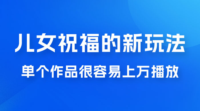 视频号儿女祝福的新玩法，几分钟制作一条视频，单个作品很容易上万播放，可轻松月入过万-客创社 - 专注互联网轻资产创业及网络项目资源整合与分享客创社-免费且强大的项目分享网站！