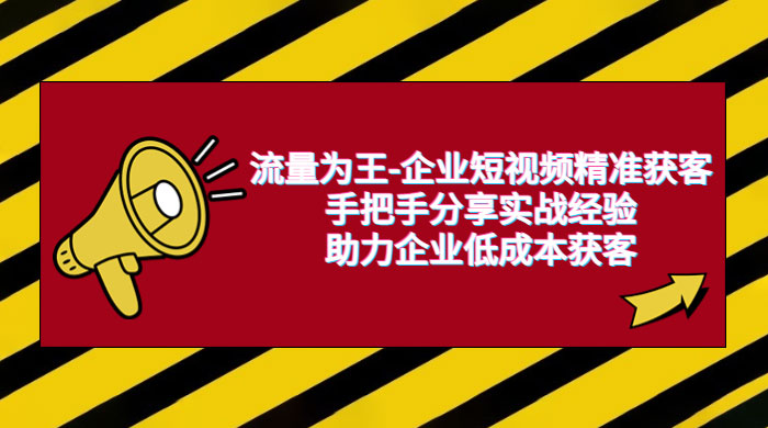 流量为王 · 企业短视频精准获客：手把手分享实战经验，助力企业低成本获客-客创社 - 专注互联网轻资产创业及网络项目资源整合与分享客创社-免费且强大的项目分享网站！