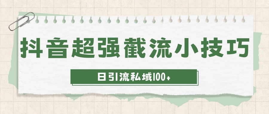 抖音快速截流获取别人的爆款流量，一招教你搞定日引流私域100+-客创社 - 专注互联网轻资产创业及网络项目资源整合与分享客创社-免费且强大的项目分享网站！