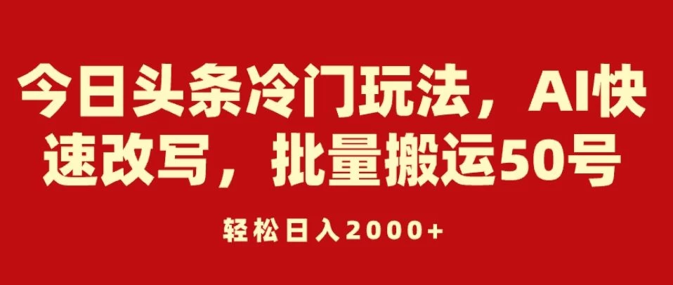 今日头条冷门玩法，AI快速改写，批量搬运50号，轻松日入2000+-客创社 - 专注互联网轻资产创业及网络项目资源整合与分享客创社-免费且强大的项目分享网站！