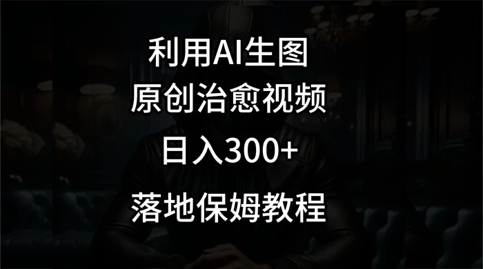 利用AI生图做成治愈视频，仅靠一张图片日入300+，附保姆级教程-客创社 - 专注互联网轻资产创业及网络项目资源整合与分享客创社-免费且强大的项目分享网站！