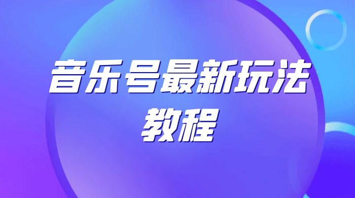 音乐号最新玩法教程，轻松解决涨粉难题，小白也可快速上手-客创社 - 专注互联网轻资产创业及网络项目资源整合与分享客创社-免费且强大的项目分享网站！
