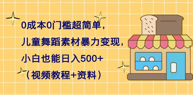 0 成本 0 门槛超简单，儿童舞蹈素材暴力变现，小白也能日入 500+（视频教程+资料）-客创社 - 专注互联网轻资产创业及网络项目资源整合与分享客创社-免费且强大的项目分享网站！