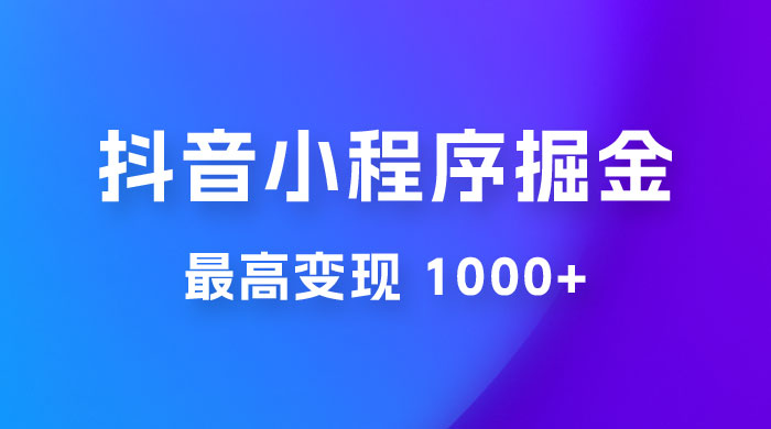 抖音小程序掘金：单条视频火了，最高变现 1000+-客创社 - 专注互联网轻资产创业及网络项目资源整合与分享客创社-免费且强大的项目分享网站！