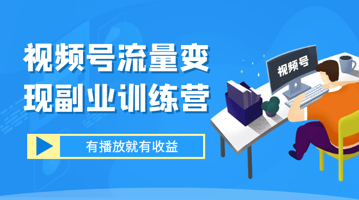 视频号流量变现副业训练营 1.0，有播放就有收益，适合小白的副业项目-客创社 - 专注互联网轻资产创业及网络项目资源整合与分享客创社-免费且强大的项目分享网站！