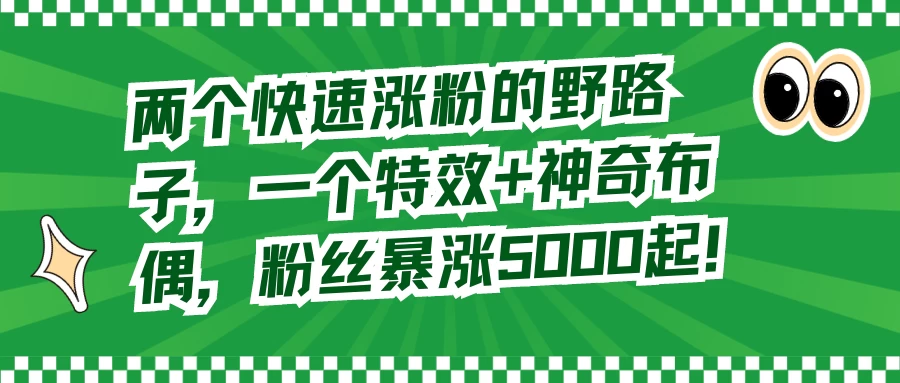 两个快速涨粉的野路子，一个特效+神奇布偶，粉丝暴涨 5000 起-客创社 - 专注互联网轻资产创业及网络项目资源整合与分享客创社-免费且强大的项目分享网站！