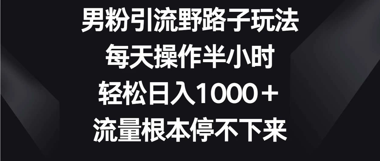 男粉引流野路子玩法，每天操作半小时轻松日入1000＋，流量根本停不下来-客创社 - 专注互联网轻资产创业及网络项目资源整合与分享客创社-免费且强大的项目分享网站！