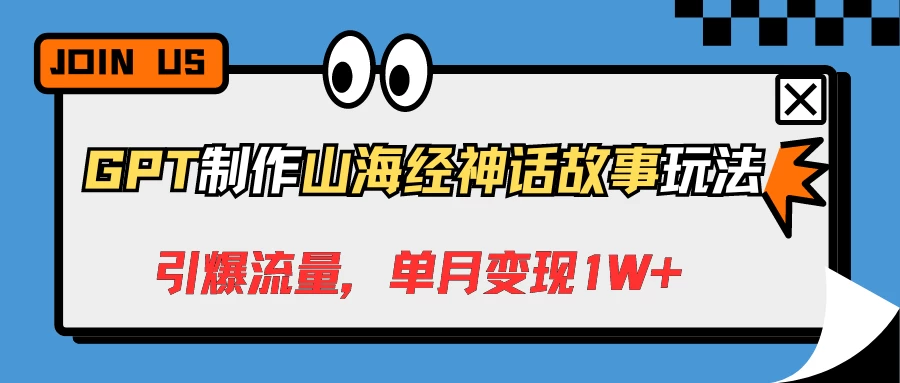 GPT制作山海经神话故事玩法，引爆流量，单月变现1W+-客创社 - 专注互联网轻资产创业及网络项目资源整合与分享客创社-免费且强大的项目分享网站！