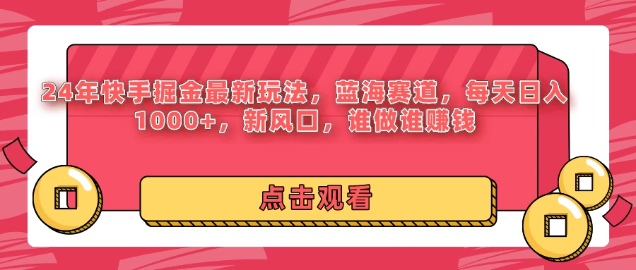 24年快手掘金最新玩法，蓝海赛道，每天日入1000+，新风口，谁做谁赚钱-客创社 - 专注互联网轻资产创业及网络项目资源整合与分享客创社-免费且强大的项目分享网站！