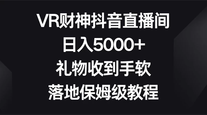 VR 财神抖音直播间，日入 5000+，礼物收到手软，落地保姆级教程-客创社 - 专注互联网轻资产创业及网络项目资源整合与分享客创社-免费且强大的项目分享网站！