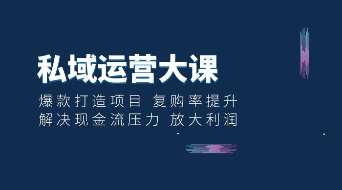 私域运营大课：爆款打造项目，复购率提升，解决现金流压力，放大利润-客创社 - 专注互联网轻资产创业及网络项目资源整合与分享客创社-免费且强大的项目分享网站！