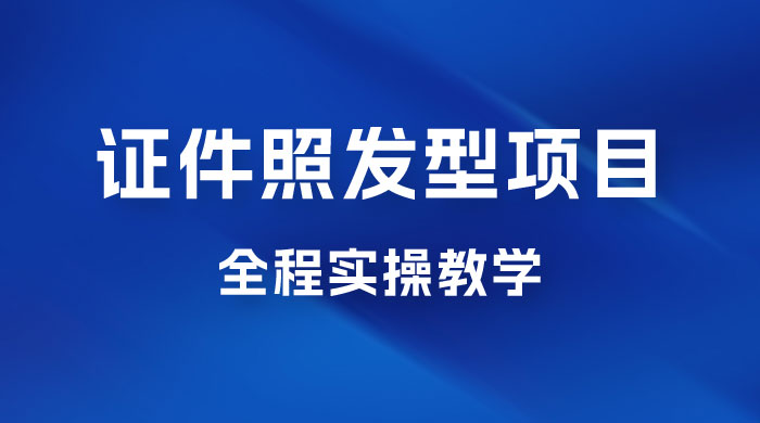 轻松月入万的蓝海高需求，证件照发型项目全程实操教学-客创社 - 专注互联网轻资产创业及网络项目资源整合与分享客创社-免费且强大的项目分享网站！