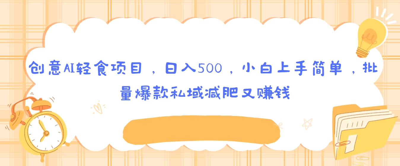 创意AI轻食项目，日入500，小白上手简单，批量爆款私域减肥又赚钱-客创社 - 专注互联网轻资产创业及网络项目资源整合与分享客创社-免费且强大的项目分享网站！