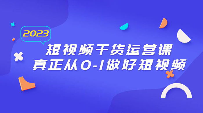 2023 短视频干货 · 运营课，真正从 0~1 做好短视频（ 30 节课）-客创社 - 专注互联网轻资产创业及网络项目资源整合与分享客创社-免费且强大的项目分享网站！