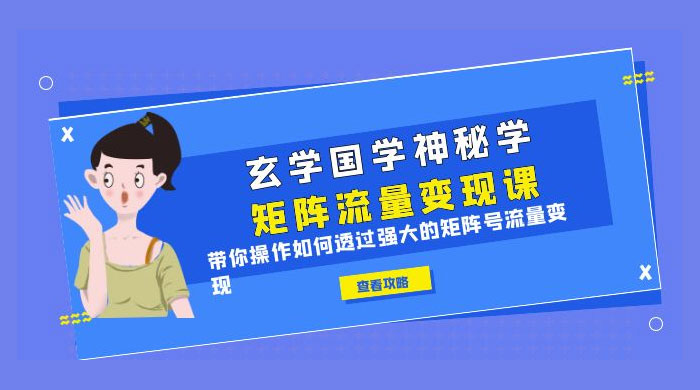 玄学国学神秘学矩阵 · 流量变现课：带你操作如何透过强大的矩阵号流量变现-客创社 - 专注互联网轻资产创业及网络项目资源整合与分享客创社-免费且强大的项目分享网站！