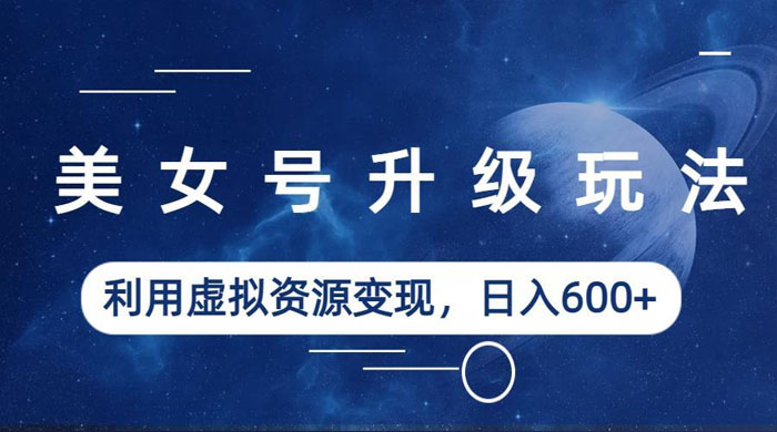 美女号升级玩法：利用虚拟资源变现，日入三位数（教程+素材）-客创社 - 专注互联网轻资产创业及网络项目资源整合与分享客创社-免费且强大的项目分享网站！