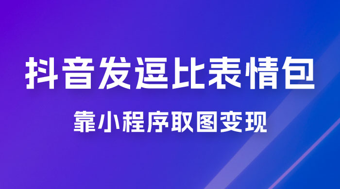 抖音发逗比表情包，靠小程序取图变现，无脑搬运，一天最高收益 3000+-客创社 - 专注互联网轻资产创业及网络项目资源整合与分享客创社-免费且强大的项目分享网站！