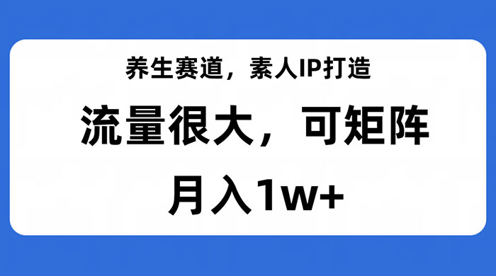 养生赛道，素人IP打造，流量很大，可矩阵，月入1w+-客创社 - 专注互联网轻资产创业及网络项目资源整合与分享客创社-免费且强大的项目分享网站！